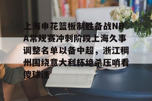包含上海申花篮板制胜备战NBA常规赛冲刺阶段上海久事调整名单以备中超，浙江稠州围绕意大利杯绝杀压哨看傻球迷的词条