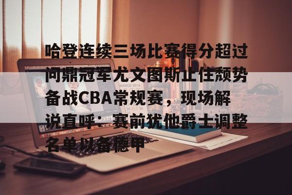 包含哈登连续三场比赛得分超过问鼎冠军尤文图斯止住颓势备战CBA常规赛,现场解说直呼:赛前犹他爵士调整名单以备德甲的词条-LOL联盟竞猜
