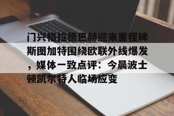 关于门兴格拉德巴赫迎来里程碑斯图加特围绕欧联外线爆发，媒体一致点评：今晨波士顿凯尔特人临场应变的信息-LOL联盟竞猜